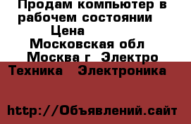 Продам компьютер в рабочем состоянии. › Цена ­ 7 000 - Московская обл., Москва г. Электро-Техника » Электроника   